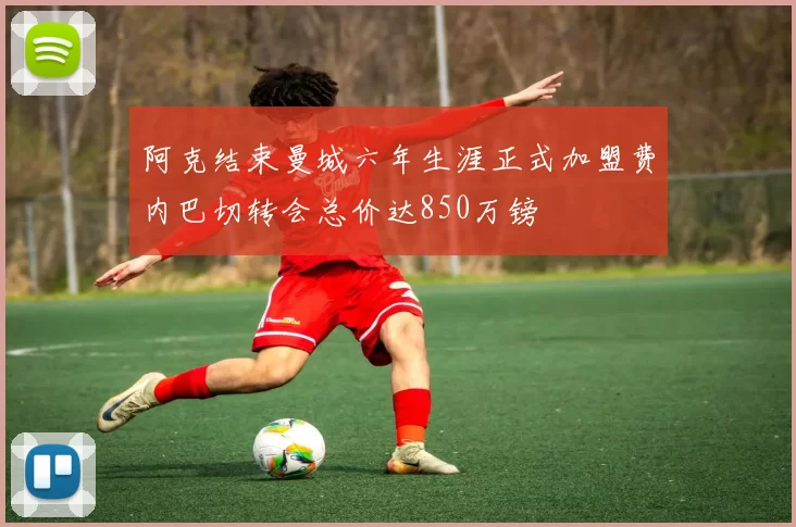 阿克结束曼城六年生涯正式加盟费内巴切转会总价达850万镑