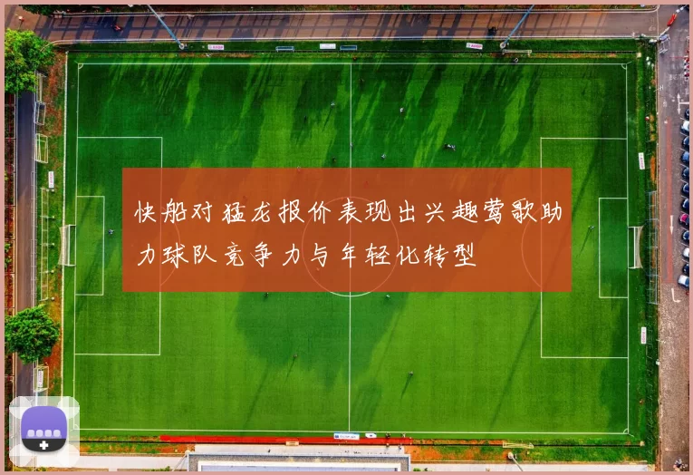 快船对猛龙报价表现出兴趣莺歌助力球队竞争力与年轻化转型