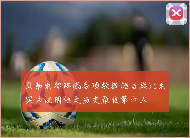 贝弗利称路威各项数据超吉诺比利实力证明他是历史最佳第六人