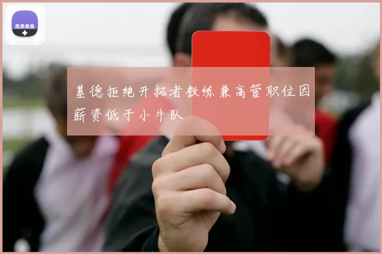 基德拒绝开拓者教练兼高管职位因薪资低于小牛队