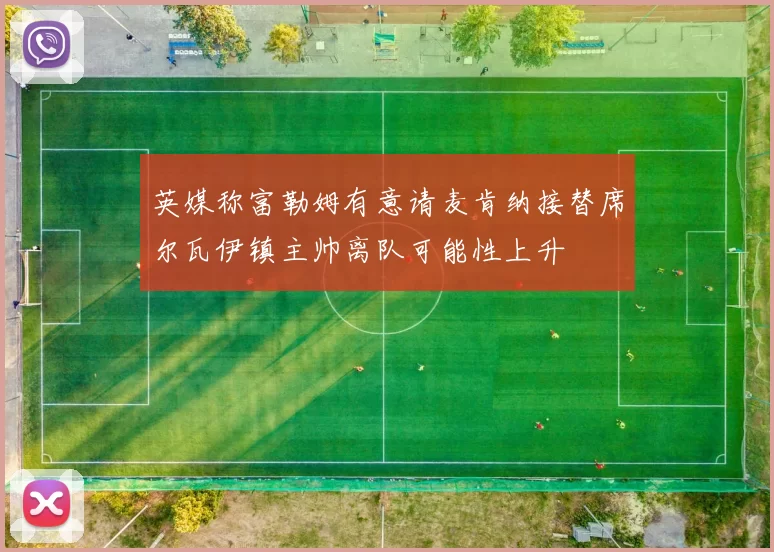 英媒称富勒姆有意请麦肯纳接替席尔瓦伊镇主帅离队可能性上升