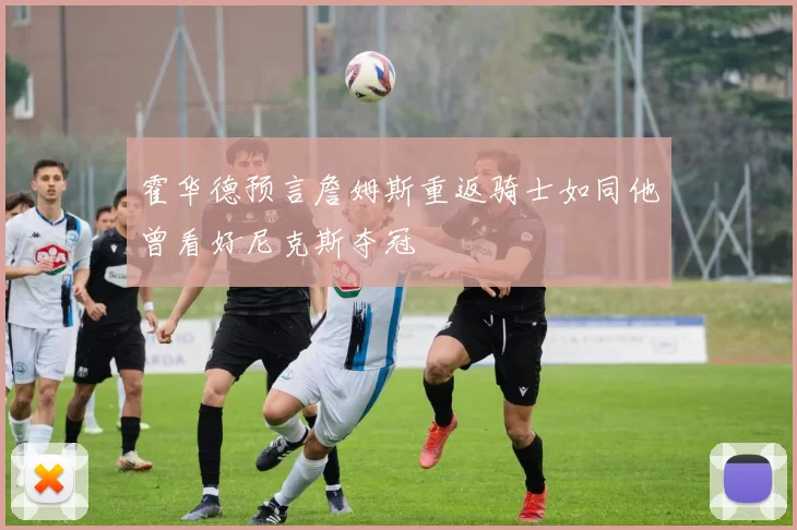 霍华德预言詹姆斯重返骑士如同他曾看好尼克斯夺冠
