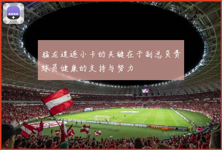 猛龙追逐小卡的关键在于副总负责球员健康的支持与努力