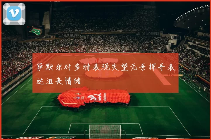 萨默尔对多特表现失望无奈挥手表达沮丧情绪