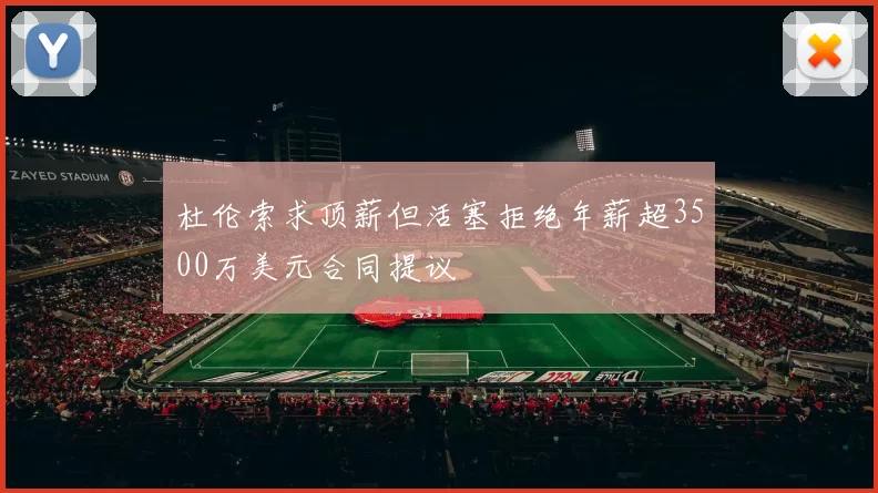杜伦索求顶薪但活塞拒绝年薪超3500万美元合同提议