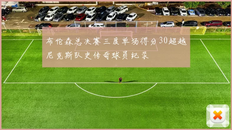 布伦森总决赛三度单场得分30超越尼克斯队史传奇球员纪录