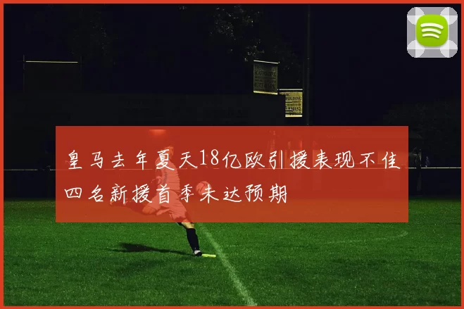 皇马去年夏天18亿欧引援表现不佳四名新援首季未达预期