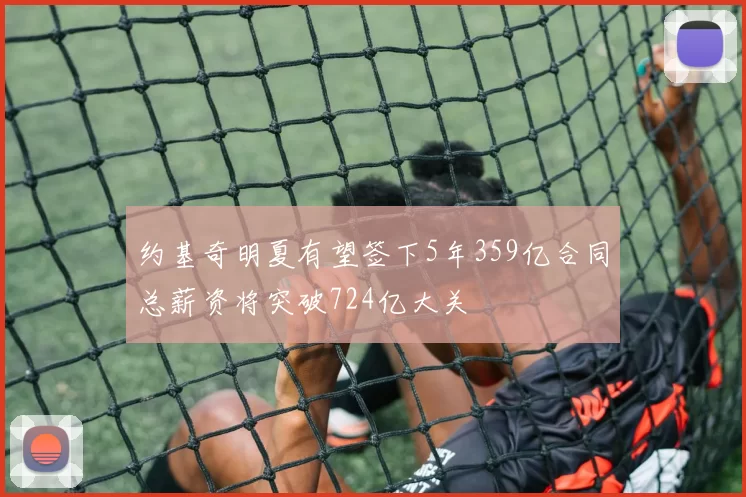 约基奇明夏有望签下5年359亿合同总薪资将突破724亿大关